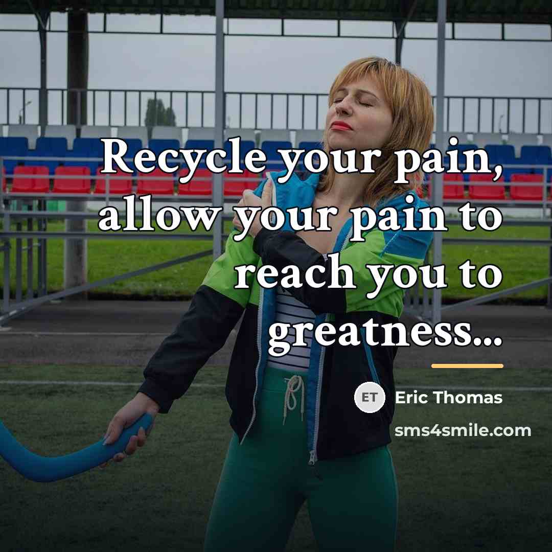 “Recycle your pain, allow your pain to reach you to…” quote by Eric Thomas