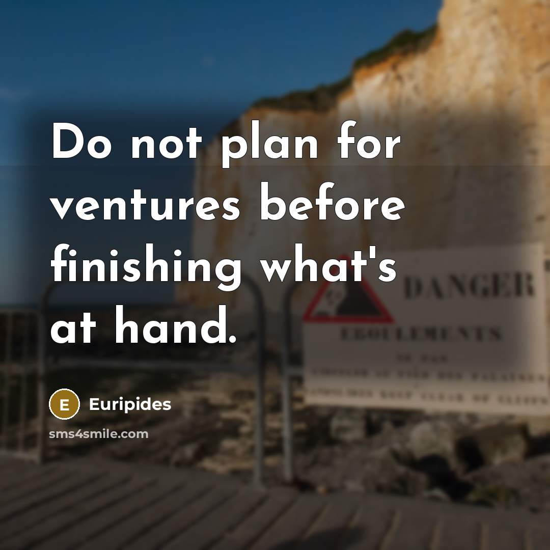 “Do not plan for ventures before finishing what's at hand.…” quote by Euripides
