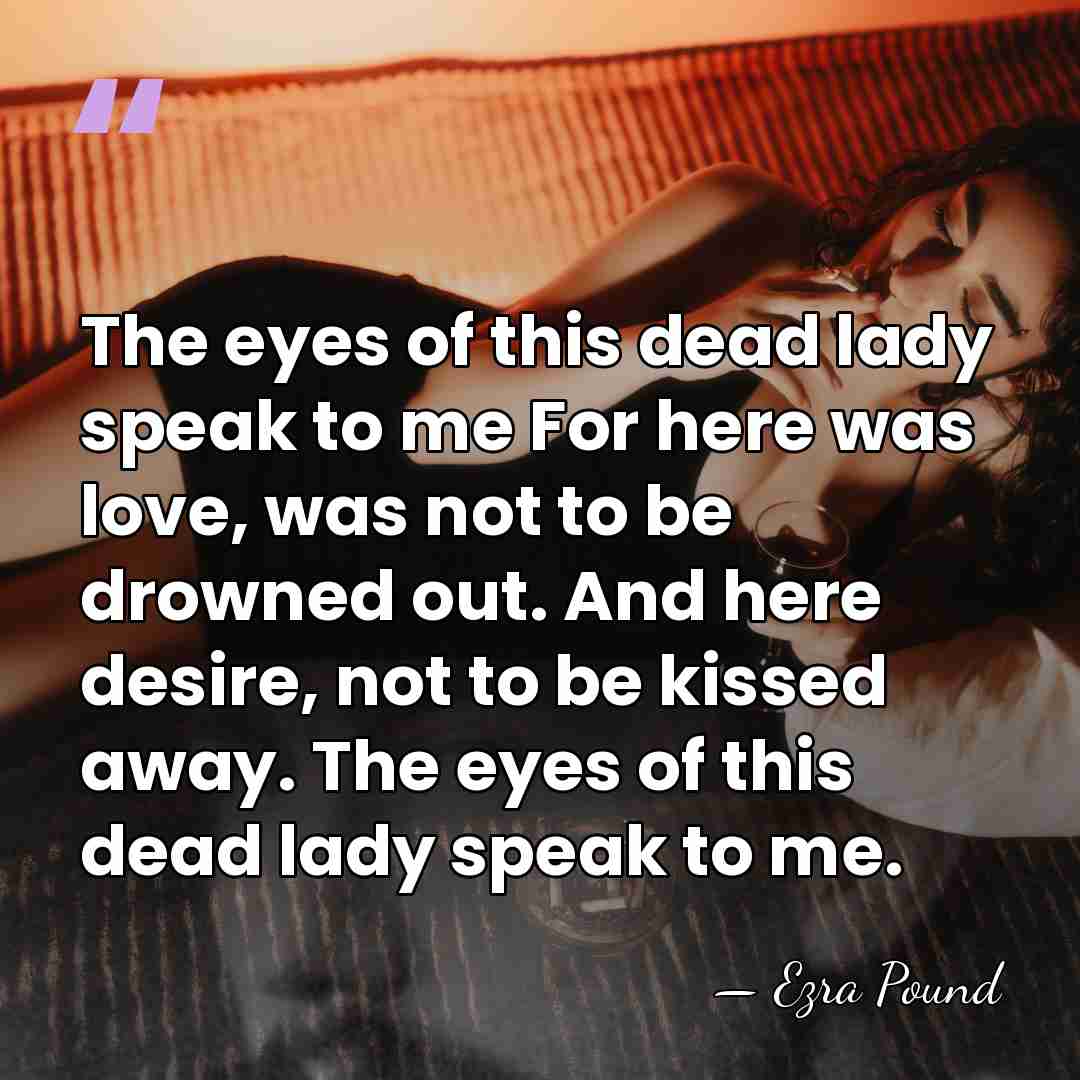 The eyes of this dead lady speak to me For here was&hellip; - Ezra Pound