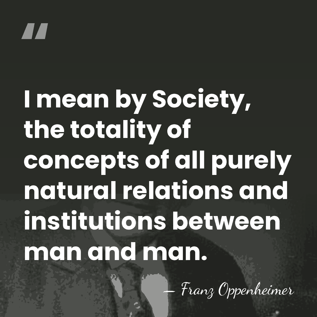I mean by Society, the totality of concepts of all purely natural&hellip; - Franz Oppenheimer