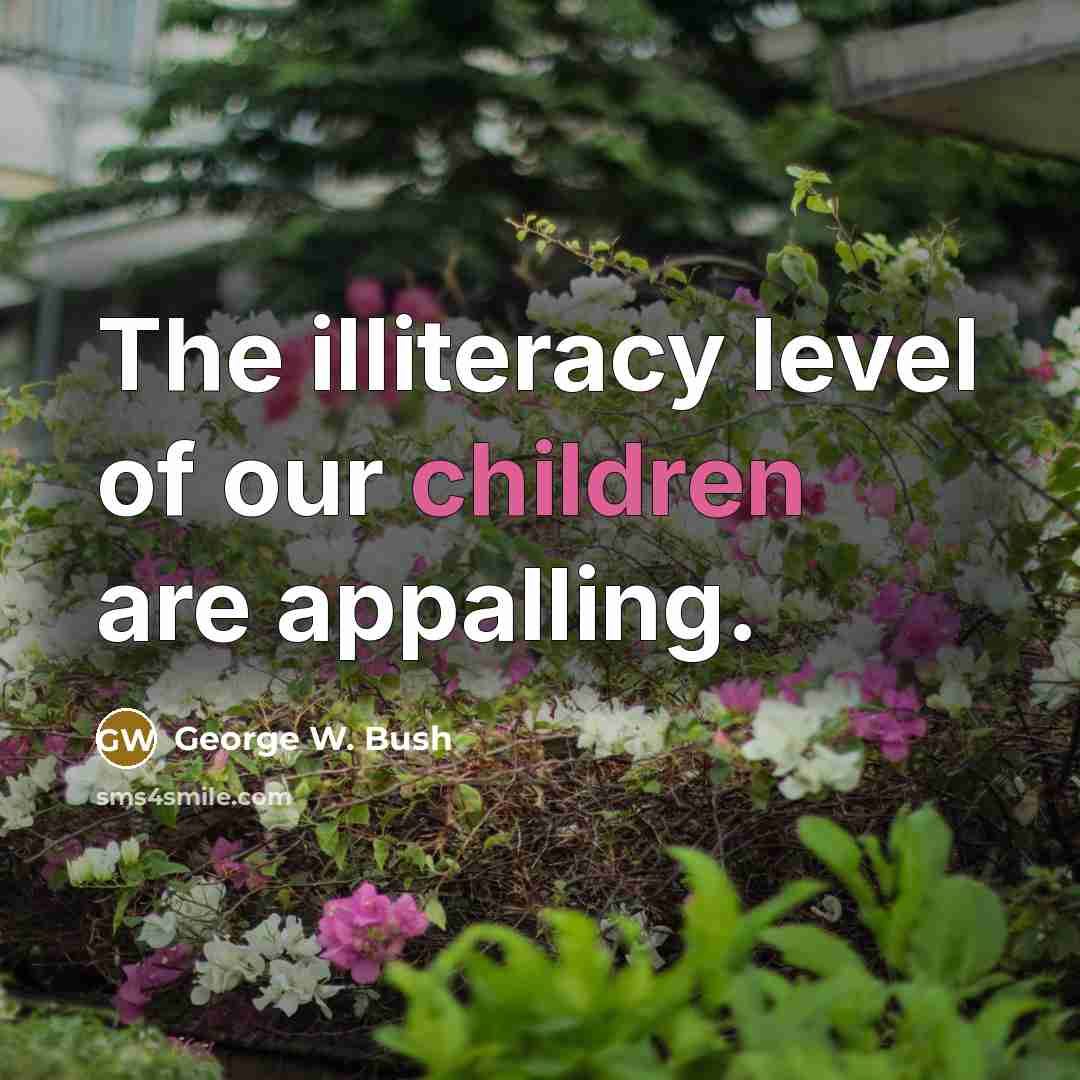 “The illiteracy level of our children are appalling.” quote by George W. Bush