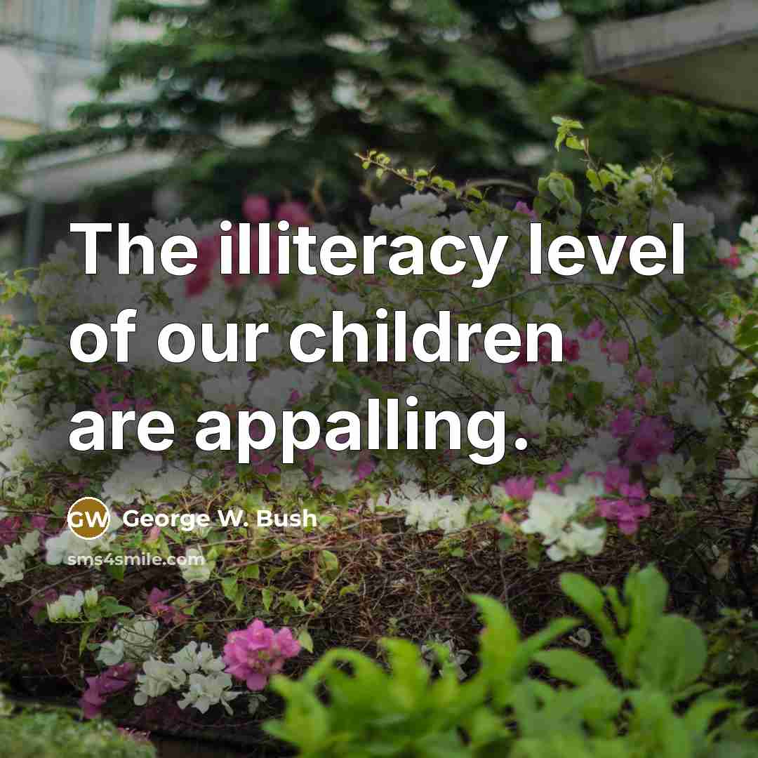 “The illiteracy level of our children are appalling.…” quote by George W. Bush