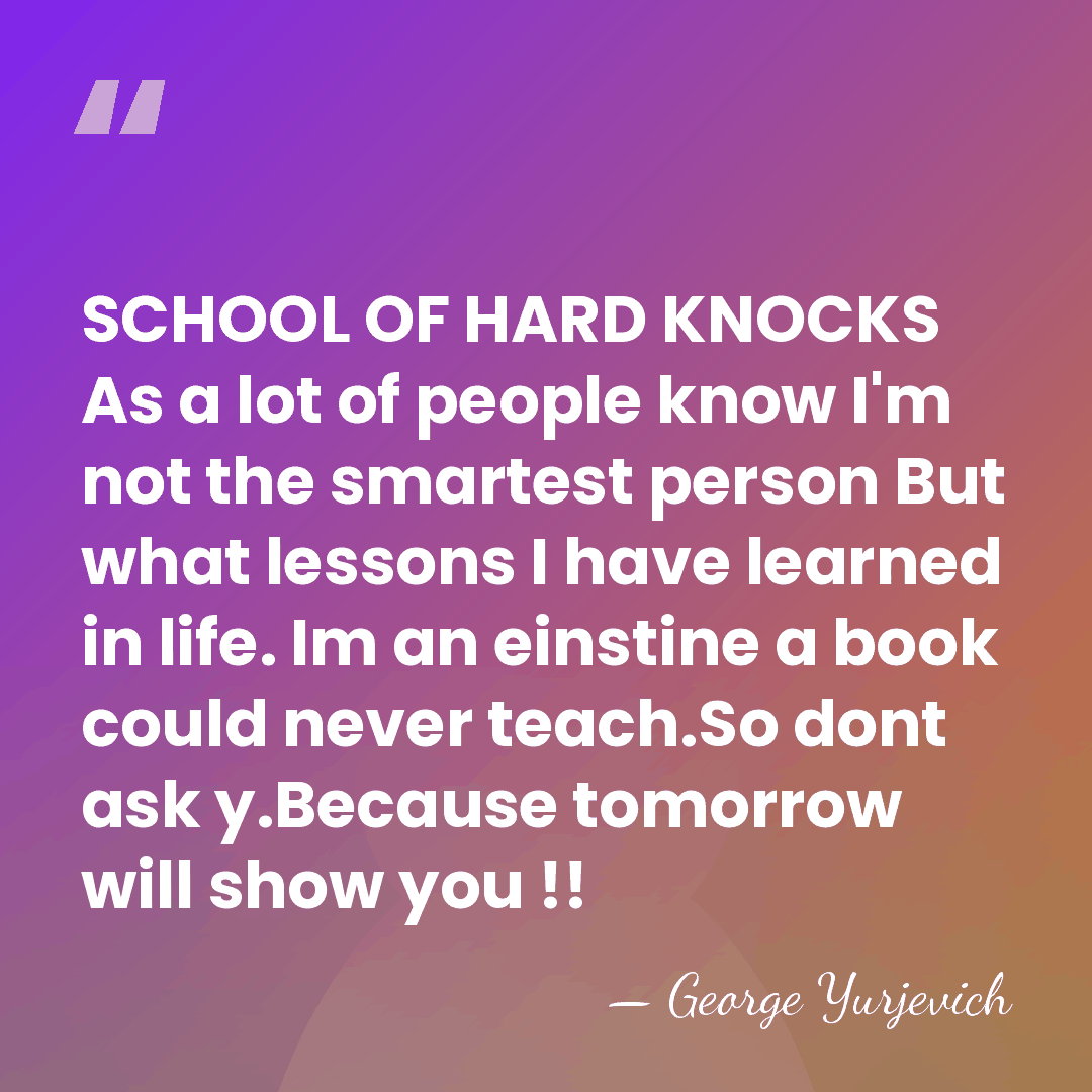 SCHOOL OF HARD KNOCKS As a lot of people know I'm not&hellip; - George Yurjevich