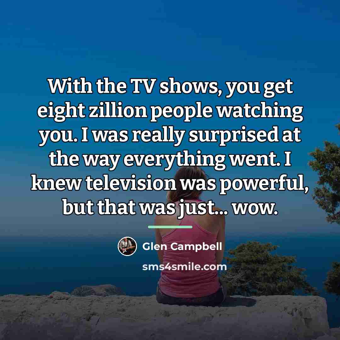 “With the TV shows, you get eight zillion people watching…” quote by Glen Campbell