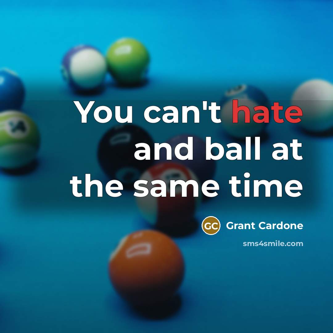 “You can't hate and ball at the same time…” quote by Grant Cardone