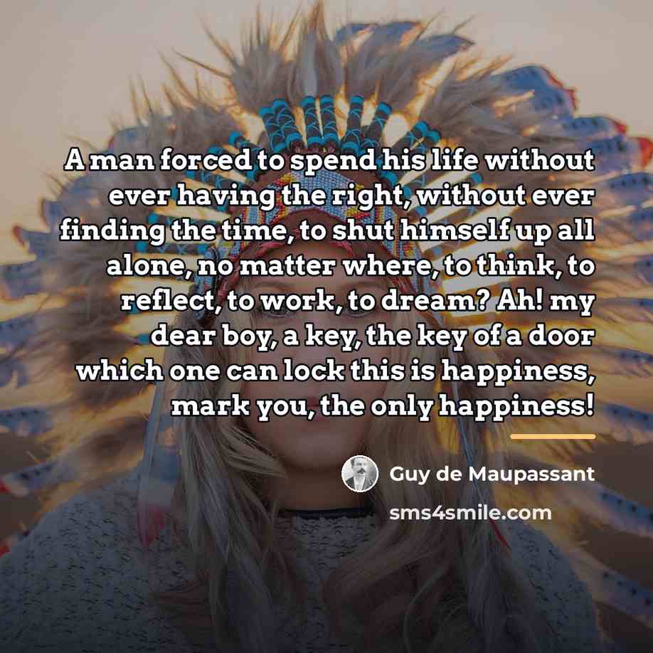 “A man forced to spend his life without ever having…” quote by Guy de Maupassant