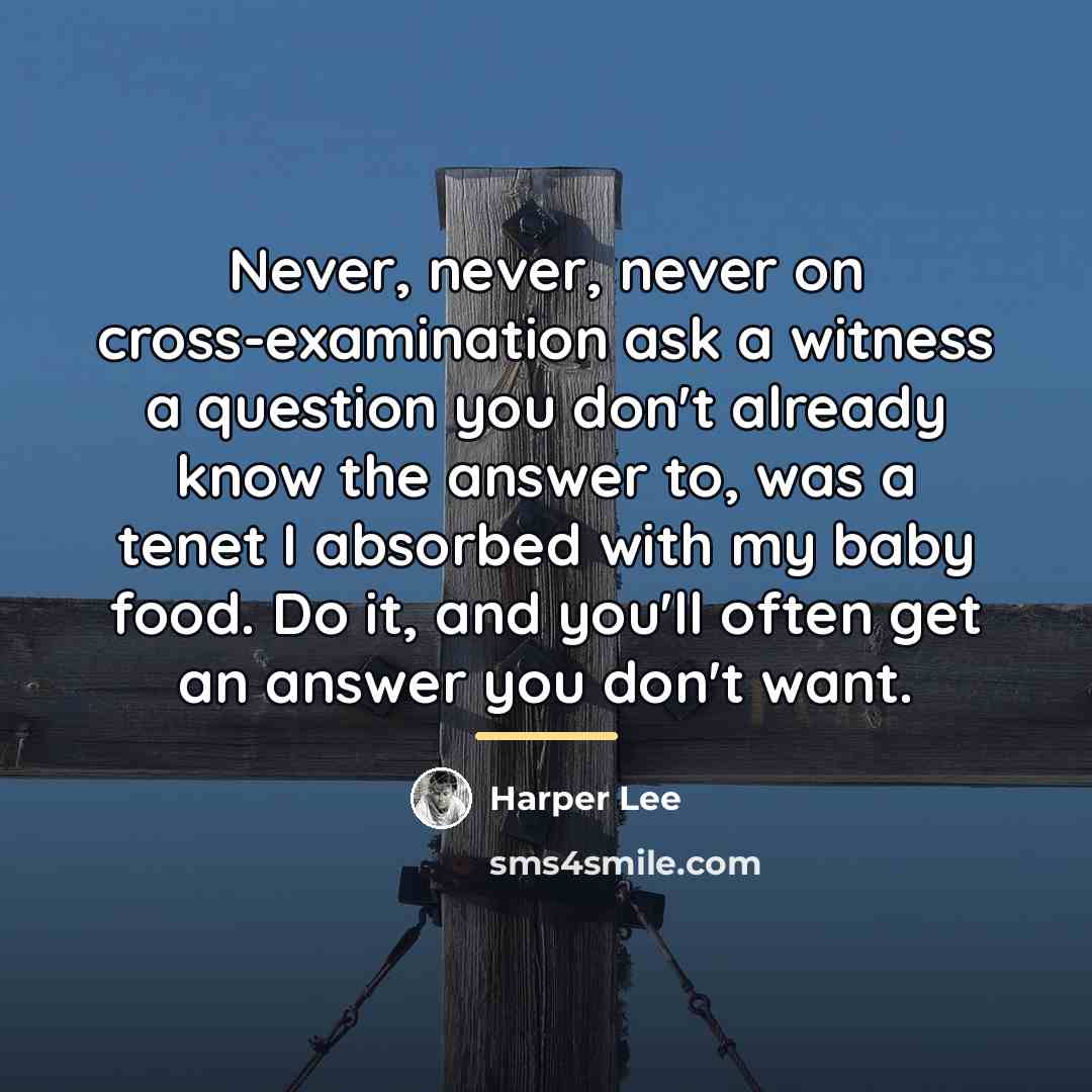 “Never, never, never on cross-examination ask a witness a question…” quote by Harper Lee