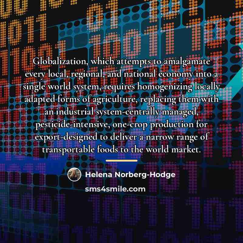 “Globalization, which attempts to amalgamate every local, regional, and national…” quote by Helena Norberg-Hodge