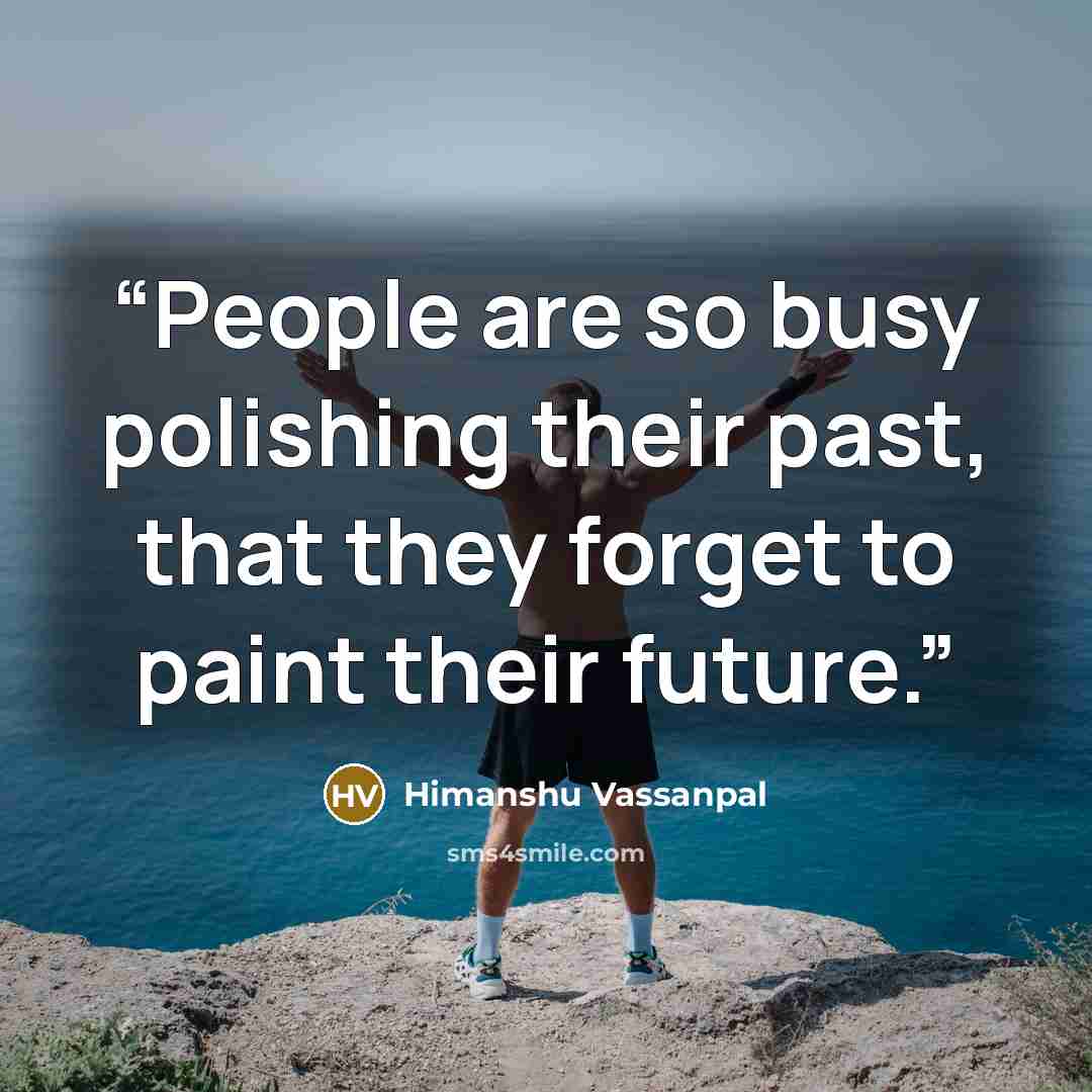 “People are so busy polishing their past, that they forget to paint their future.” quote by Himanshu Vassanpal