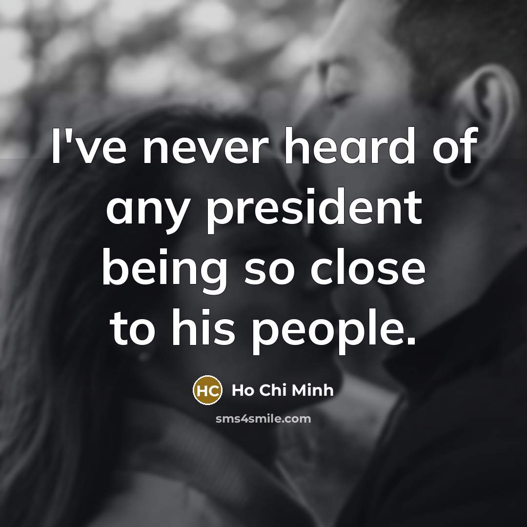 “I've never heard of any president being so close to…” quote by Ho Chi Minh