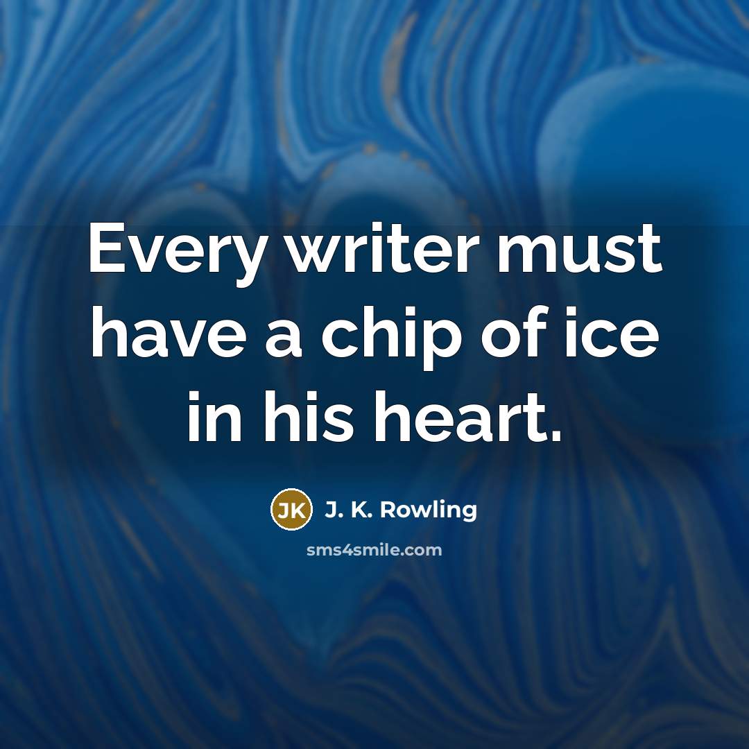 “Every writer must have a chip of ice in his…” quote by J. K. Rowling