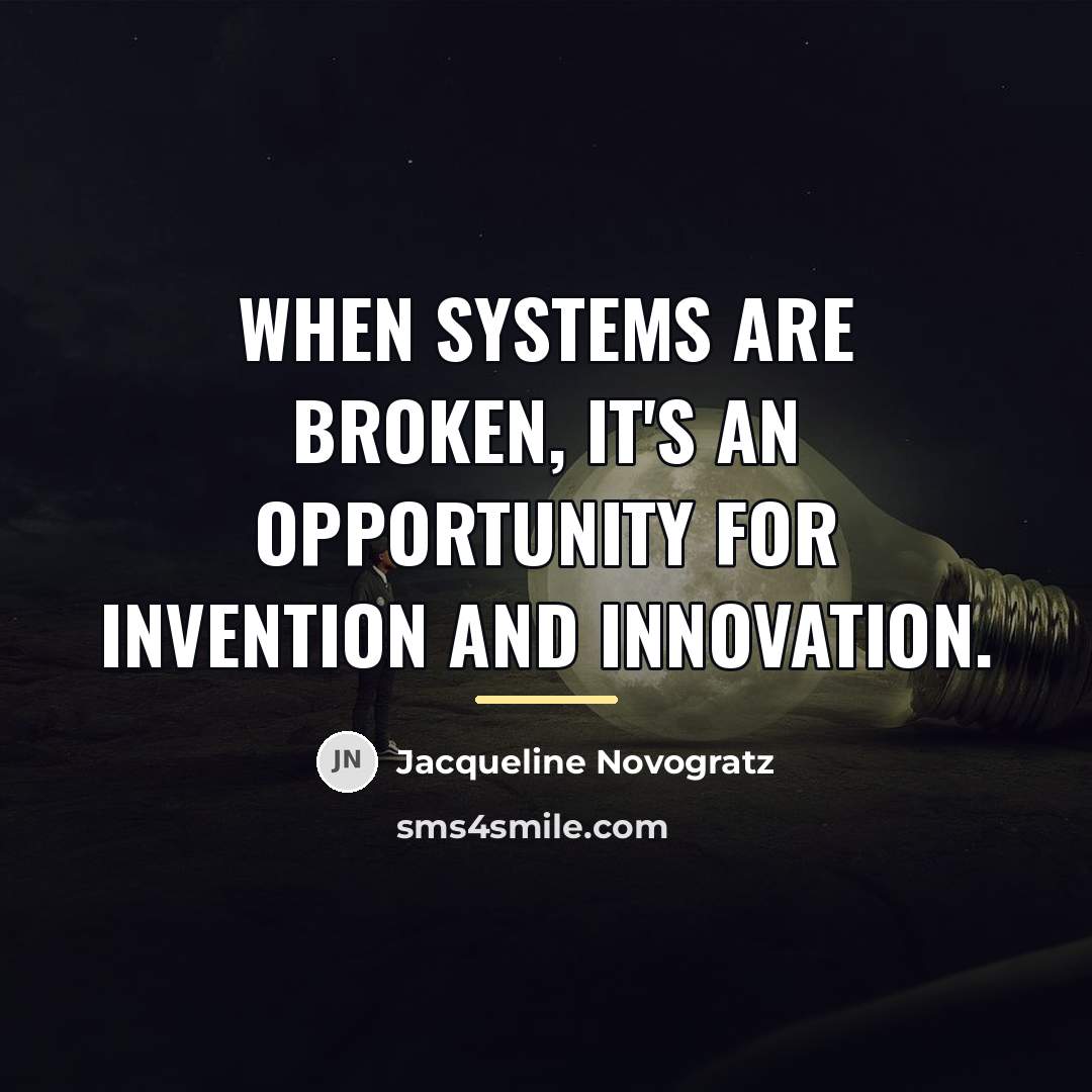 “When systems are broken, it's an opportunity for invention and…” quote by Jacqueline Novogratz