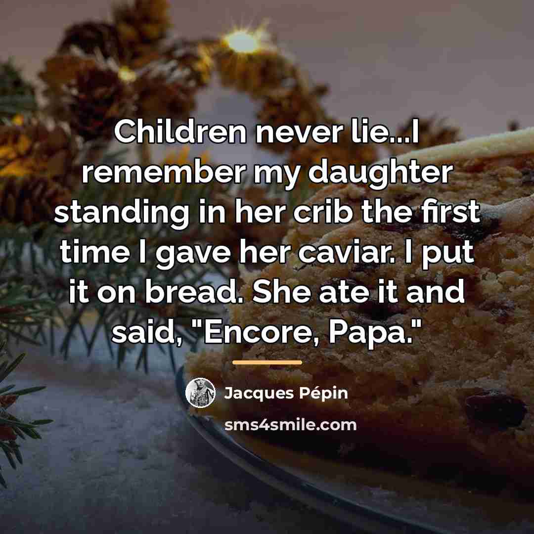 “Children never lie...I remember my daughter standing in her crib…” quote by Jacques Pepin