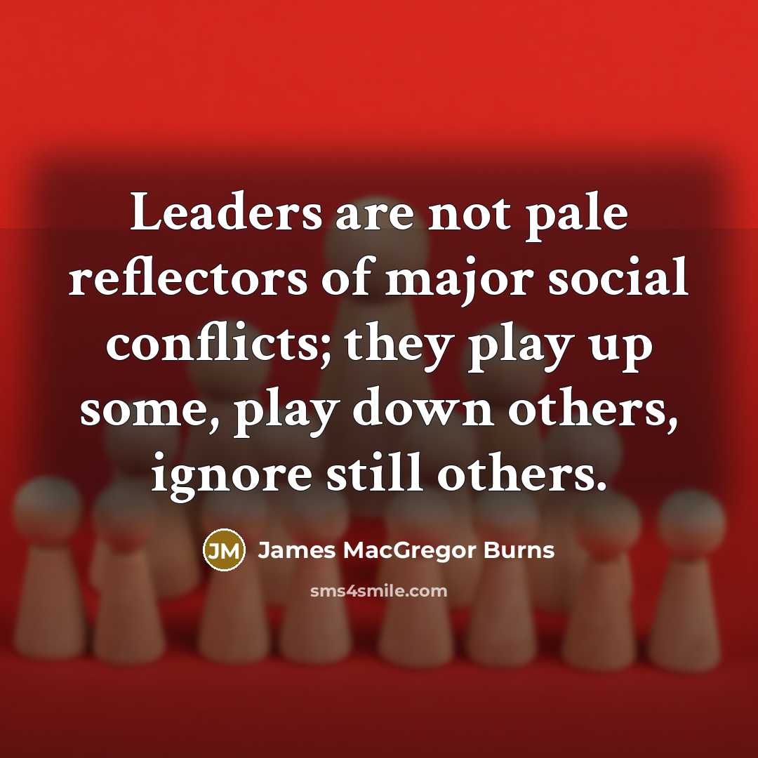 “Leaders are not pale reflectors of major social conflicts; they…” quote by James MacGregor Burns