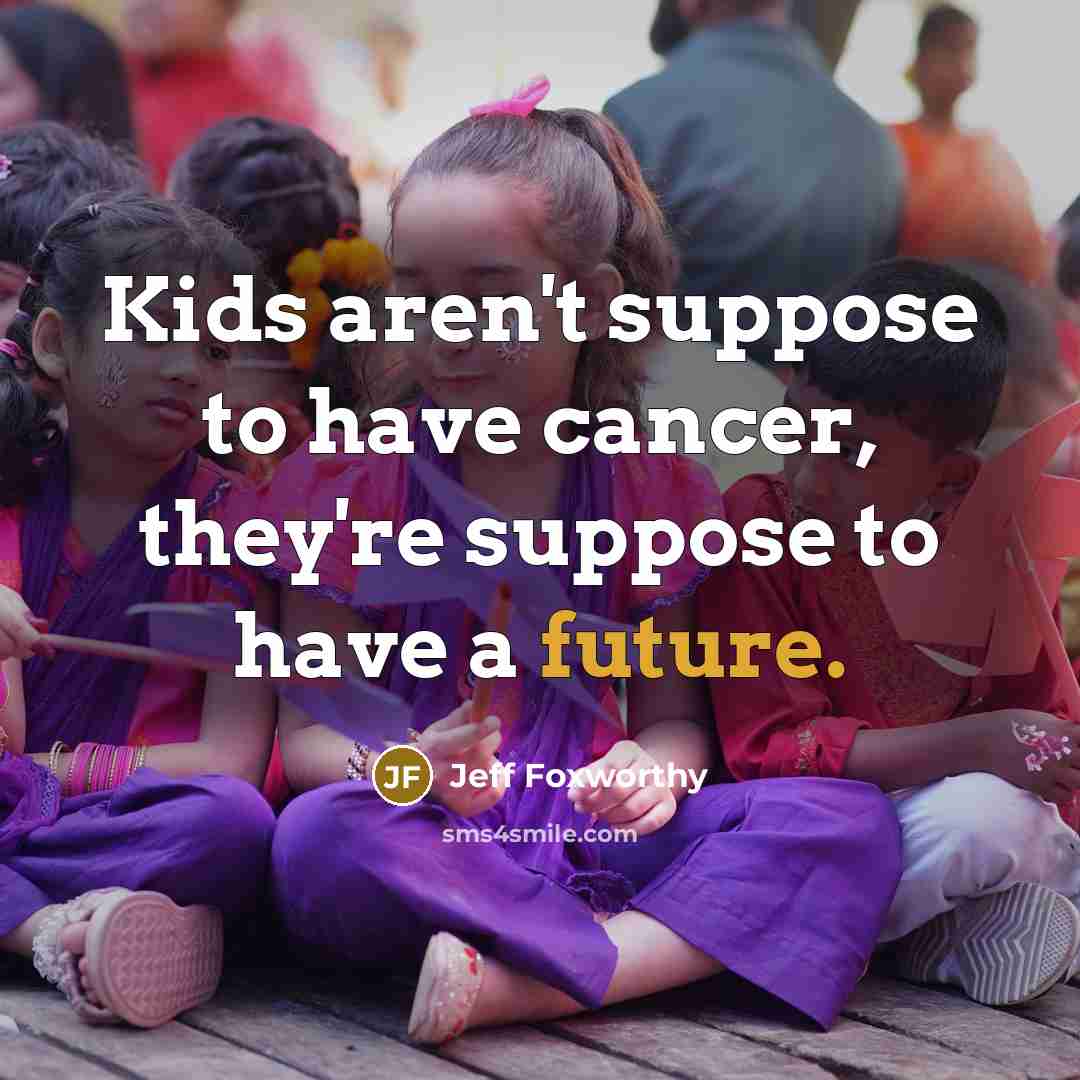 “Kids aren't suppose to have cancer, they're suppose to have…” quote by Jeff Foxworthy