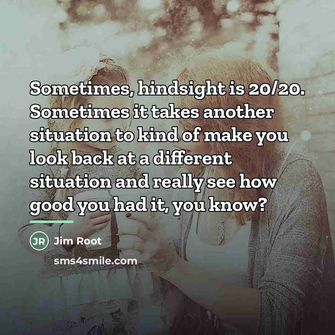 “Sometimes, hindsight is 20/20. Sometimes it takes another situation to…” quote by Jim Root