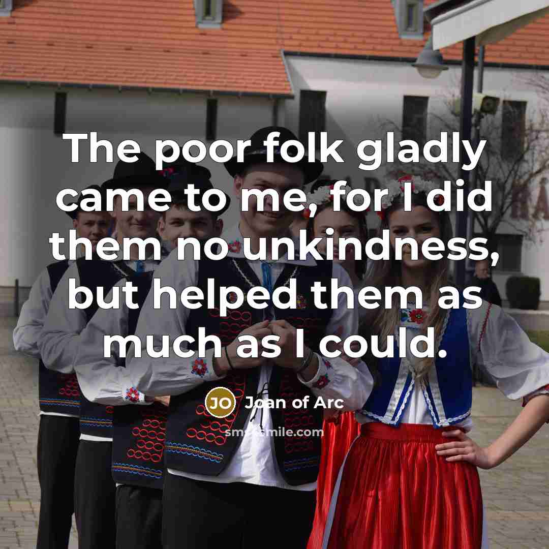 “The poor folk gladly came to me, for I did…” quote by Joan of Arc