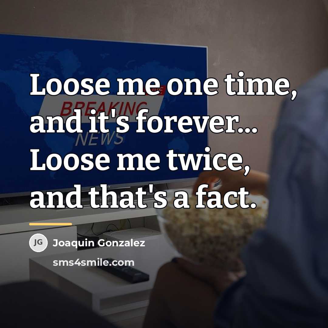 “Loose me one time, and it's forever... Loose me twice,…” quote by Joaquin Gonzalez