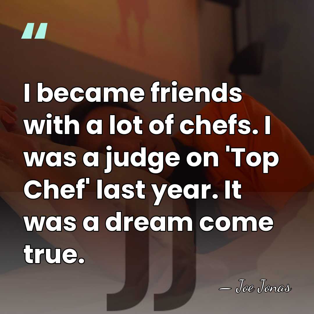 I became friends with a lot of chefs. I was a judge&hellip; - Joe Jonas