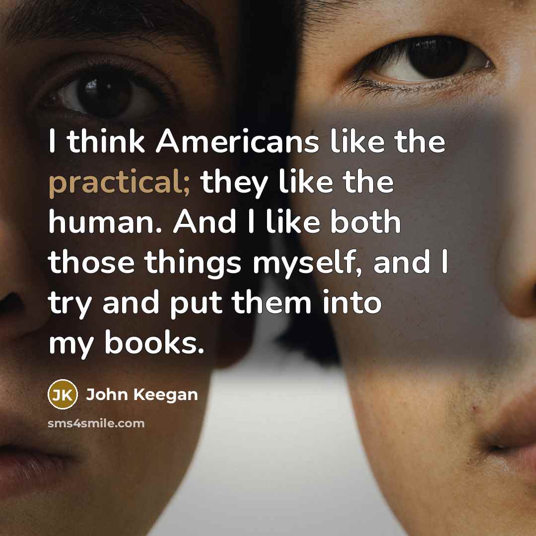 “I think Americans like the practical; they like the human.…” quote by John Keegan