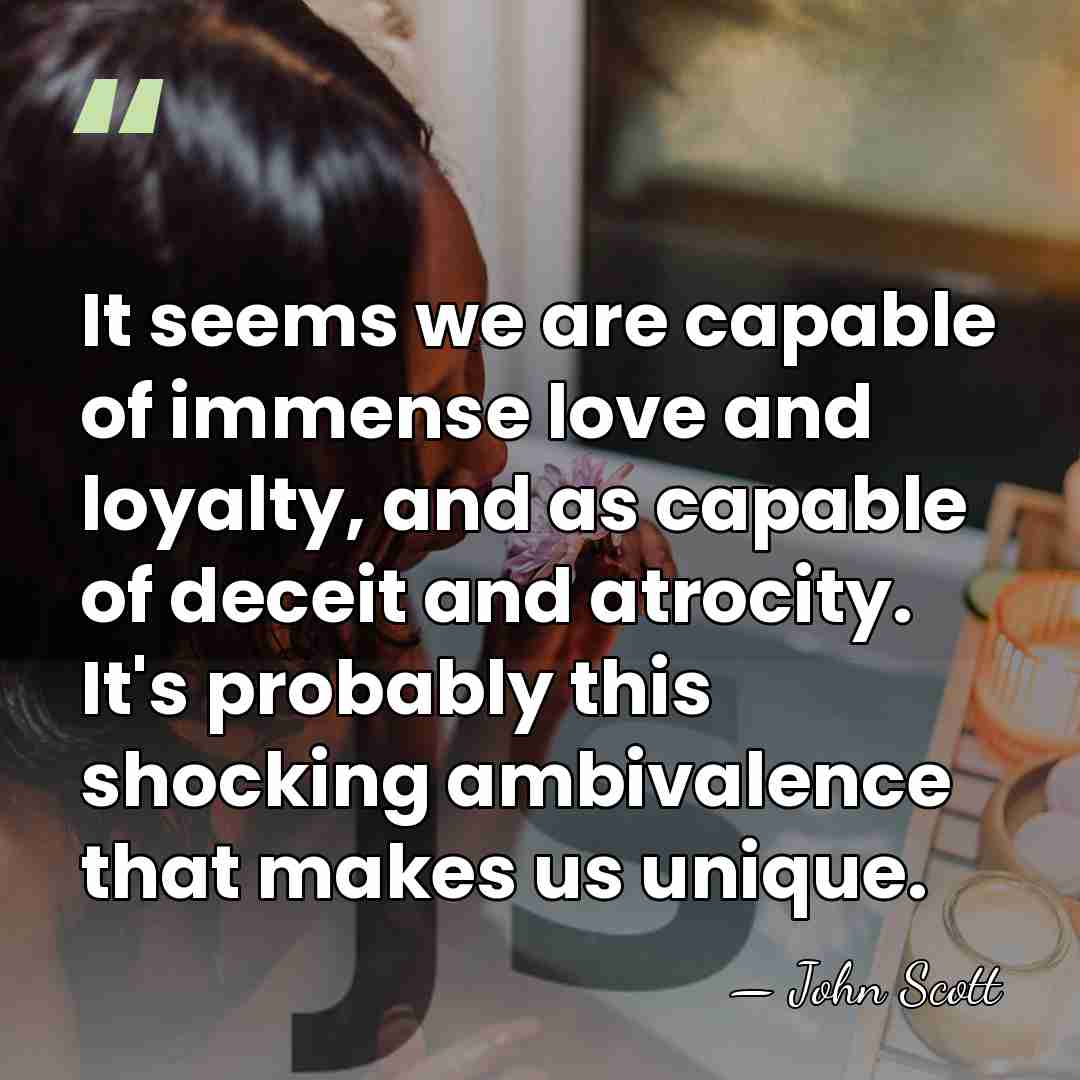 It seems we are capable of immense love and loyalty, and as&hellip; - John Scott