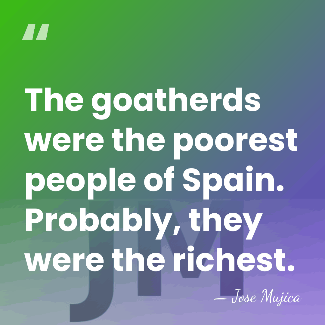 The goatherds were the poorest people of Spain. Probably, they were the&hellip; - Jose Mujica