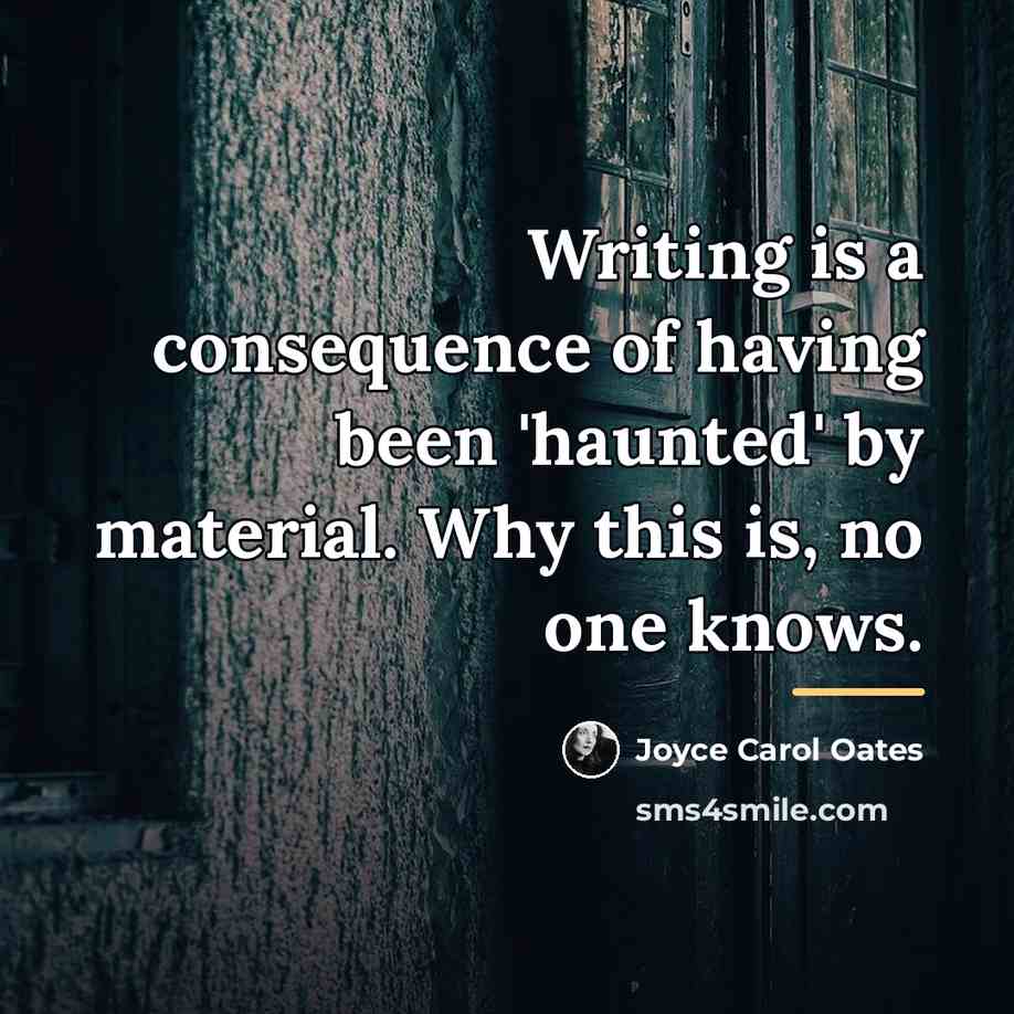 “Writing is a consequence of having been 'haunted' by material.…” quote by Joyce Carol Oates