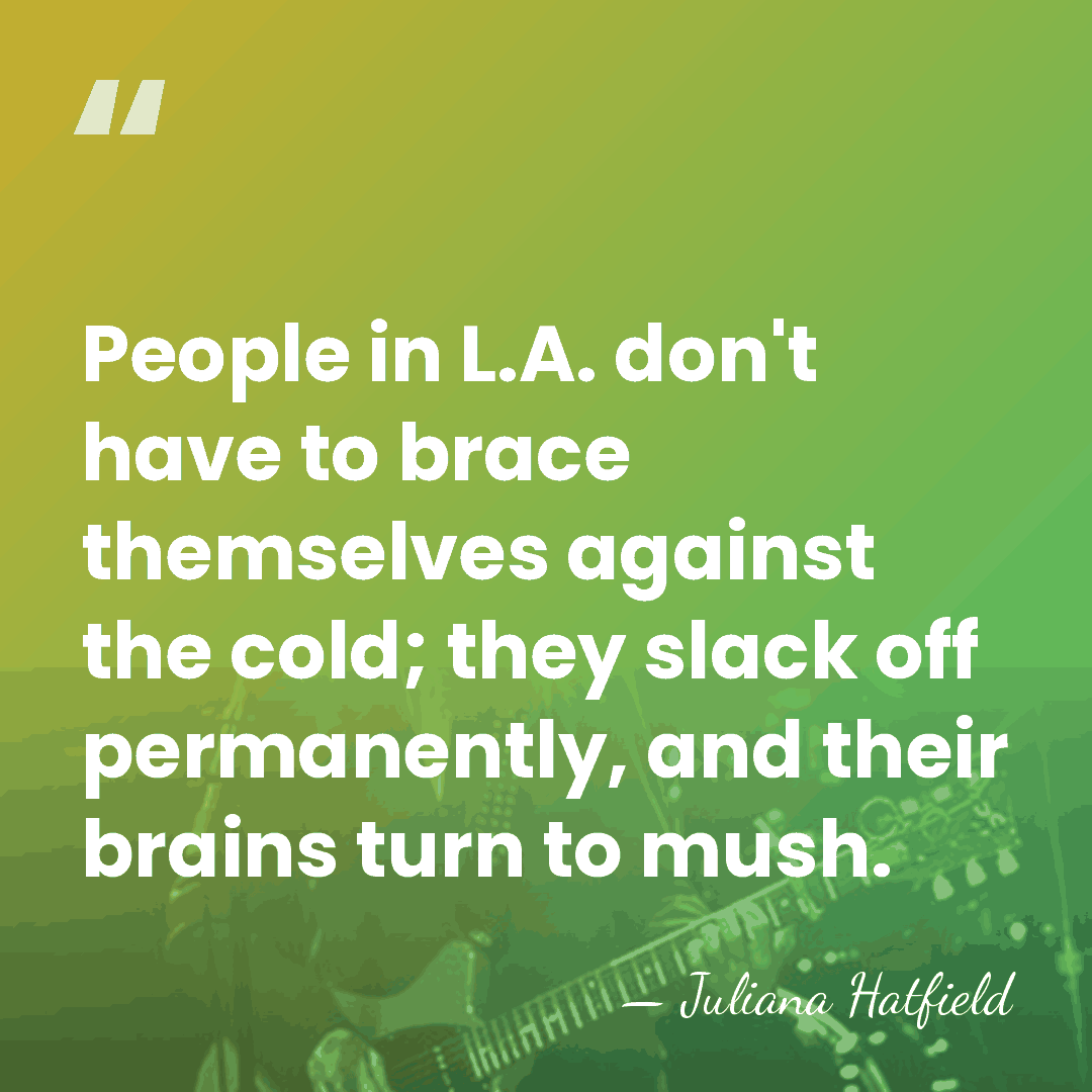 People in L.A. don't have to brace themselves against the cold; they&hellip; - Juliana Hatfield