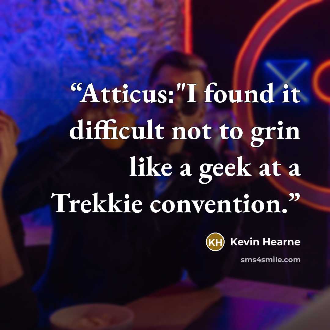 “Atticus:"I found it difficult not to grin like a geek at a Trekkie convention.” quote by Kevin Hearne