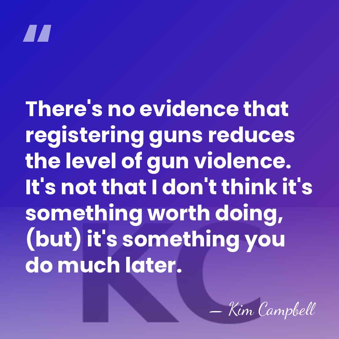 There's no evidence that registering guns reduces the level of gun violence.&hellip; - Kim Campbell