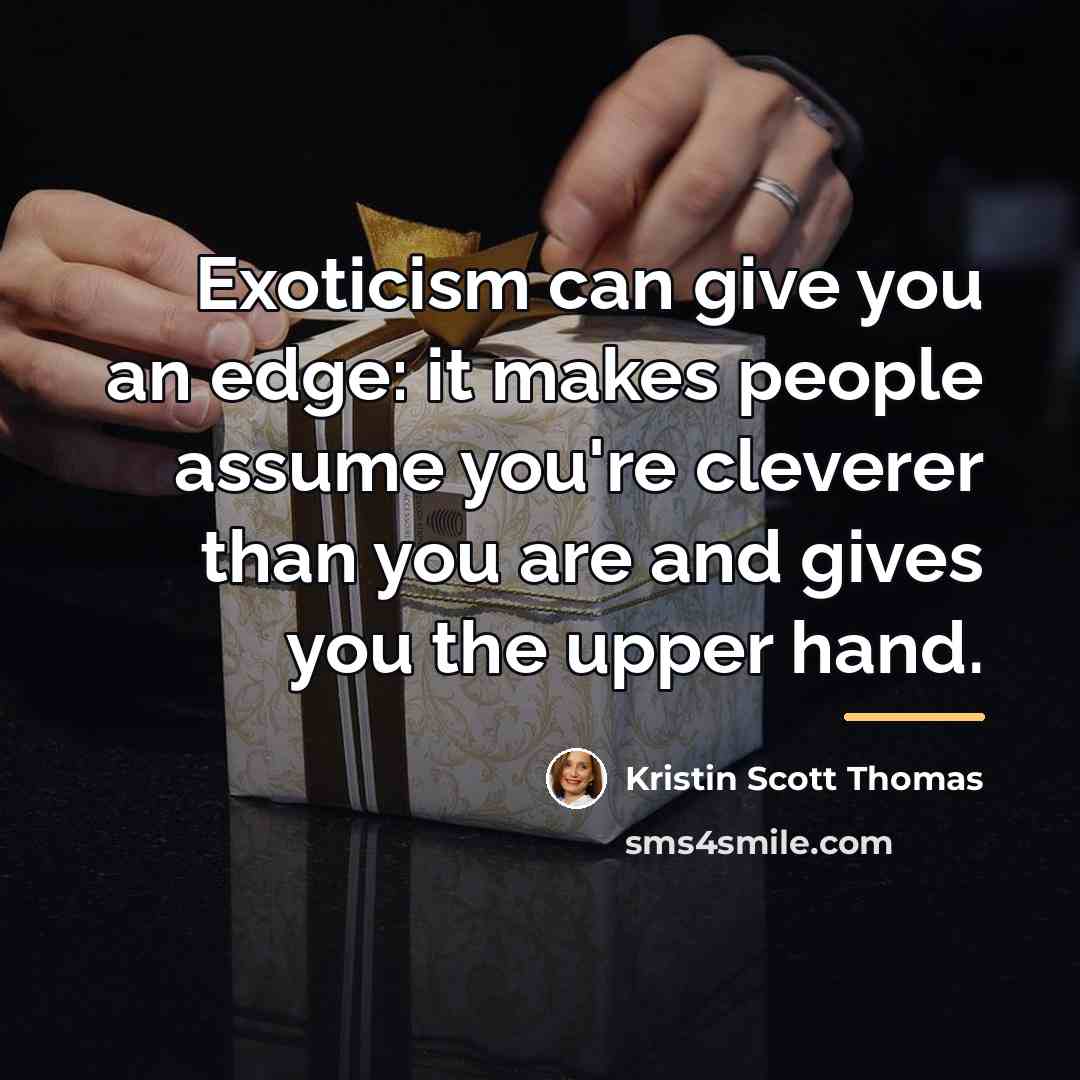 “Exoticism can give you an edge: it makes people assume…” quote by Kristin Scott Thomas