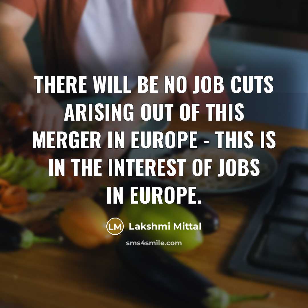 “There will be no job cuts arising out of this…” quote by Lakshmi Mittal