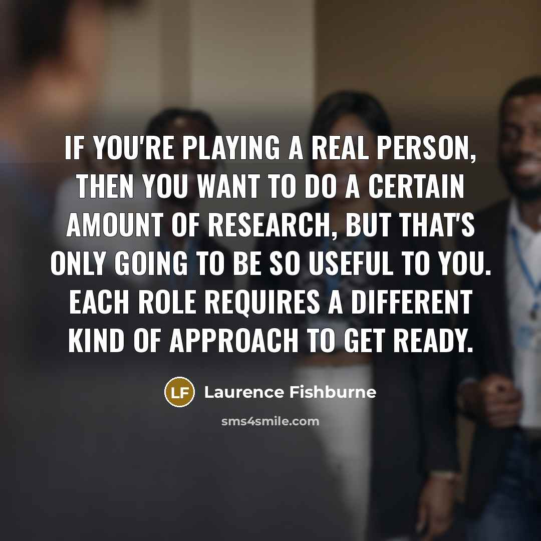 “If you're playing a real person, then you want to…” quote by Laurence Fishburne