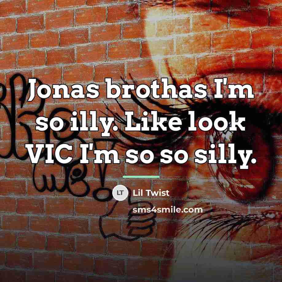 “Jonas brothas I'm so illy. Like look VIC I'm so…” quote by Lil Twist