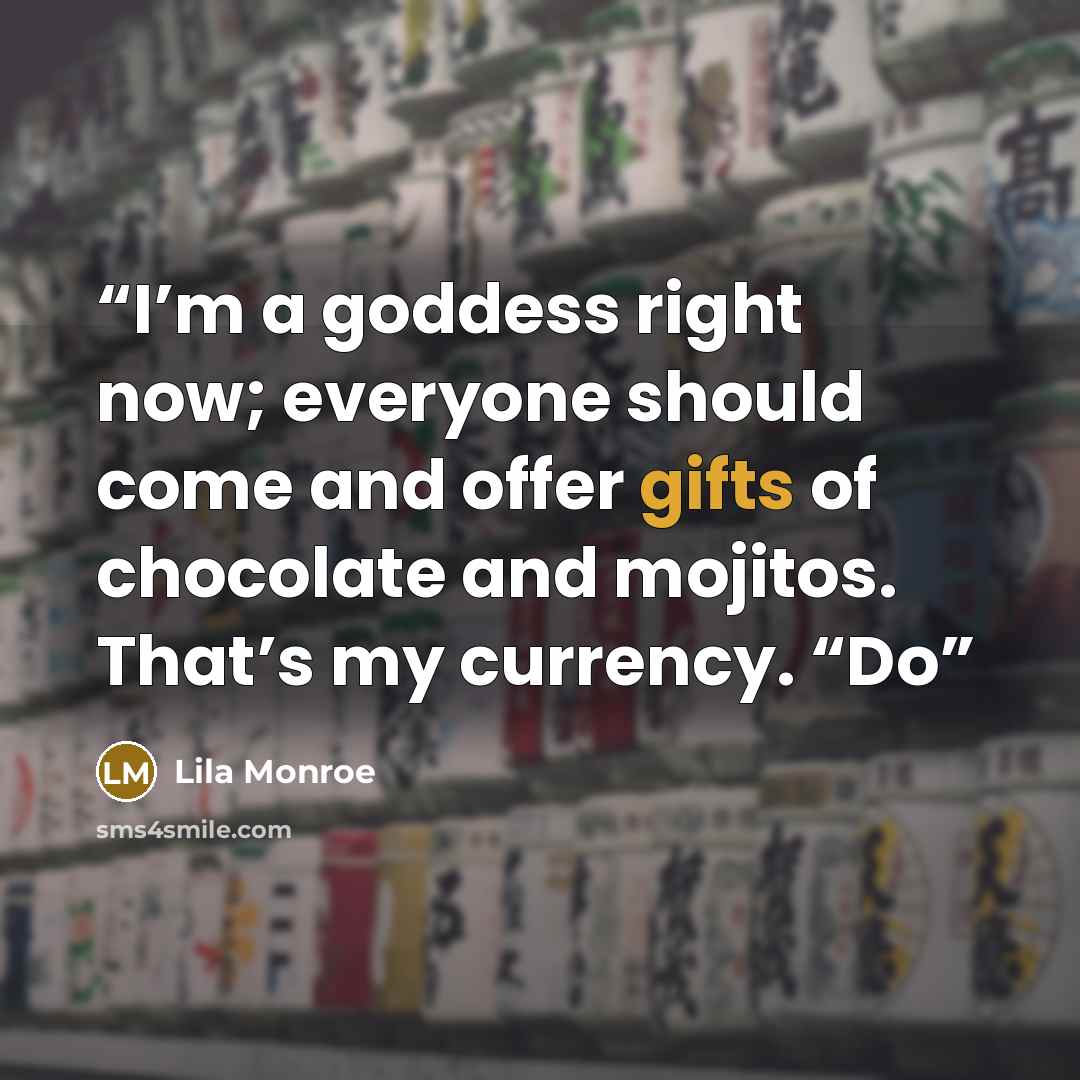 “I’m a goddess right now; everyone should come and offer gifts of chocolate and mojitos. That’s my currency. “Do” quote by Lila Monroe