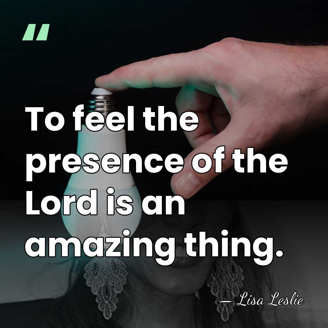 To feel the presence of the Lord is an amazing thing. - Lisa Leslie