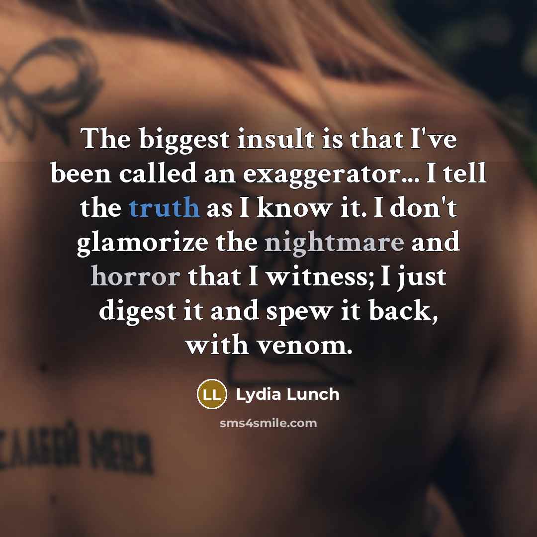 “The biggest insult is that I've been called an exaggerator...…” quote by Lydia Lunch