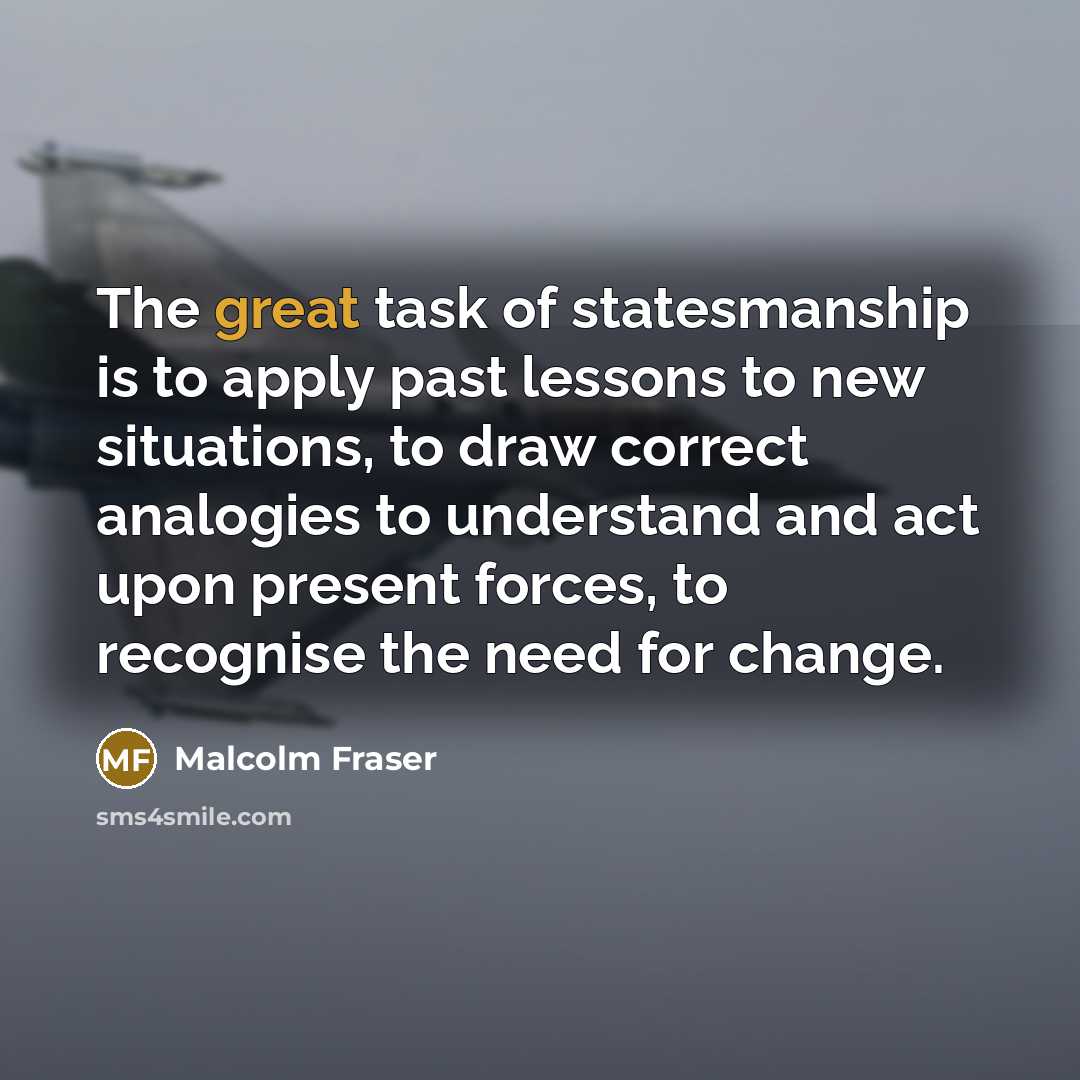 “The great task of statesmanship is to apply past lessons…” quote by Malcolm Fraser