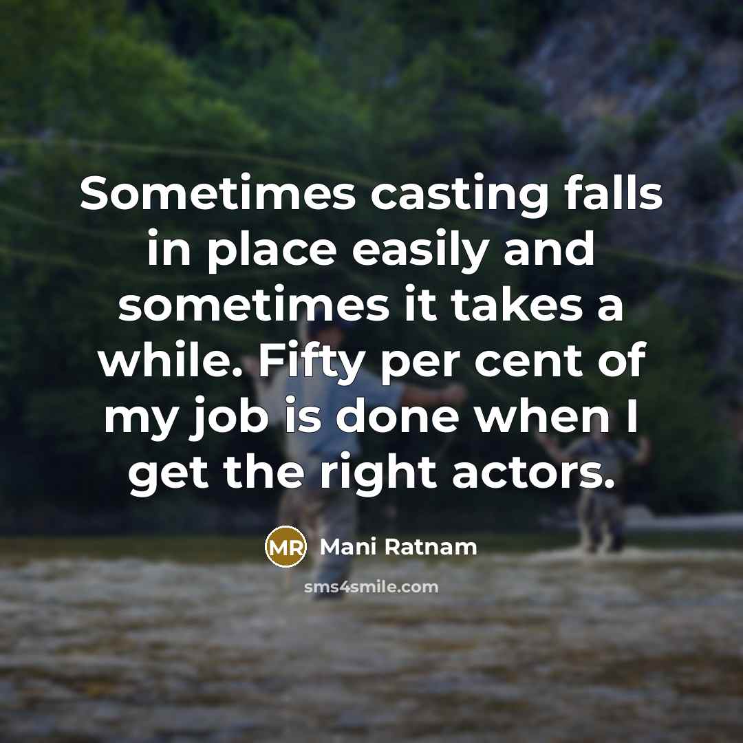“Sometimes casting falls in place easily and sometimes it takes a while. Fifty per cent of my job is done when I get the right actors.” quote by Mani Ratnam