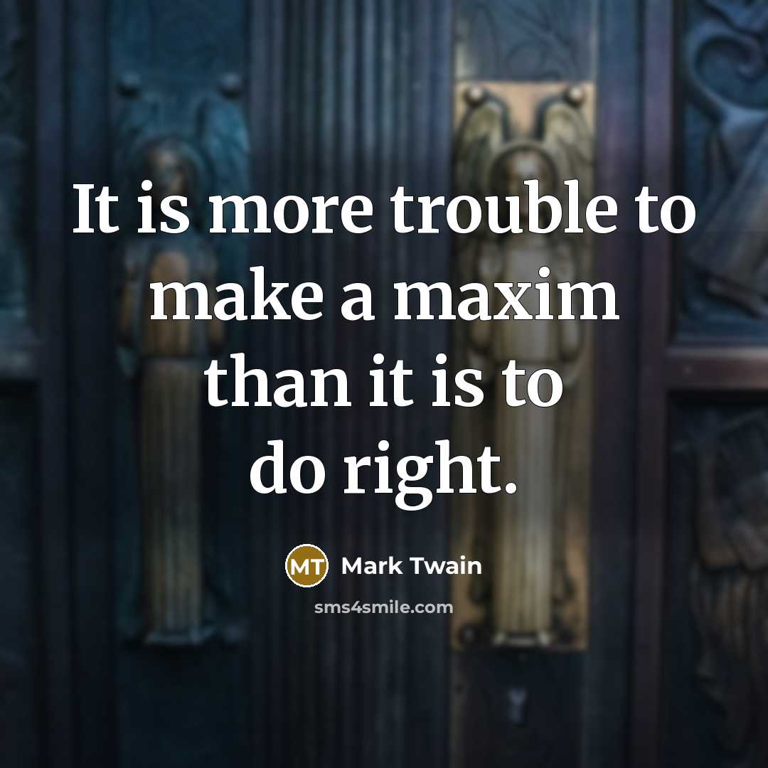 “It is more trouble to make a maxim than it is to do right.” quote by Mark Twain