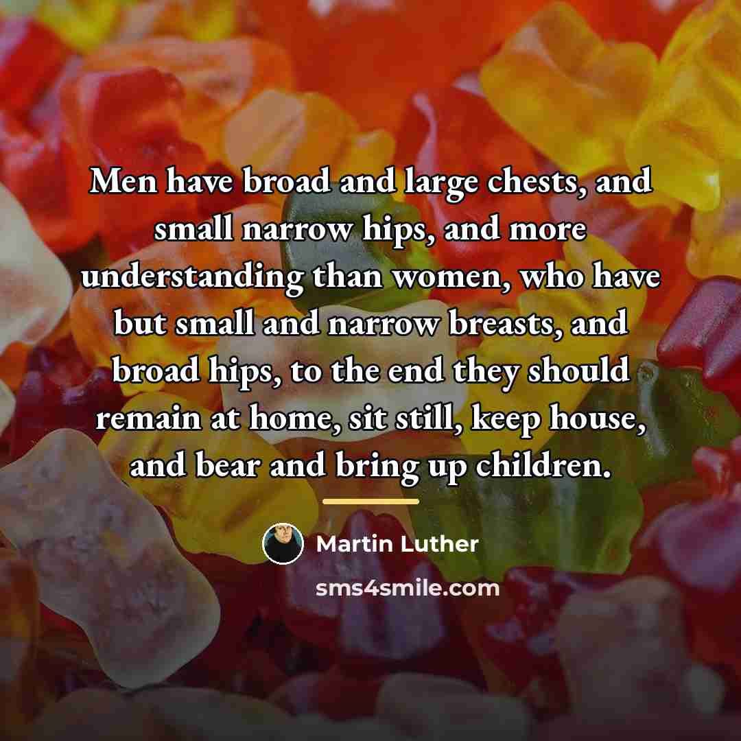 “Men have broad and large chests, and small narrow hips,…” quote by Martin Luther