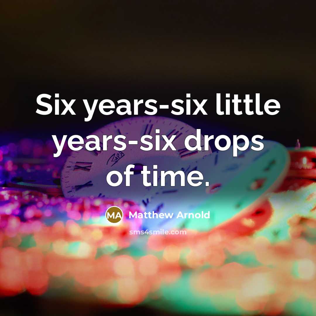 “Six years-six little years-six drops of time.…” quote by Matthew Arnold