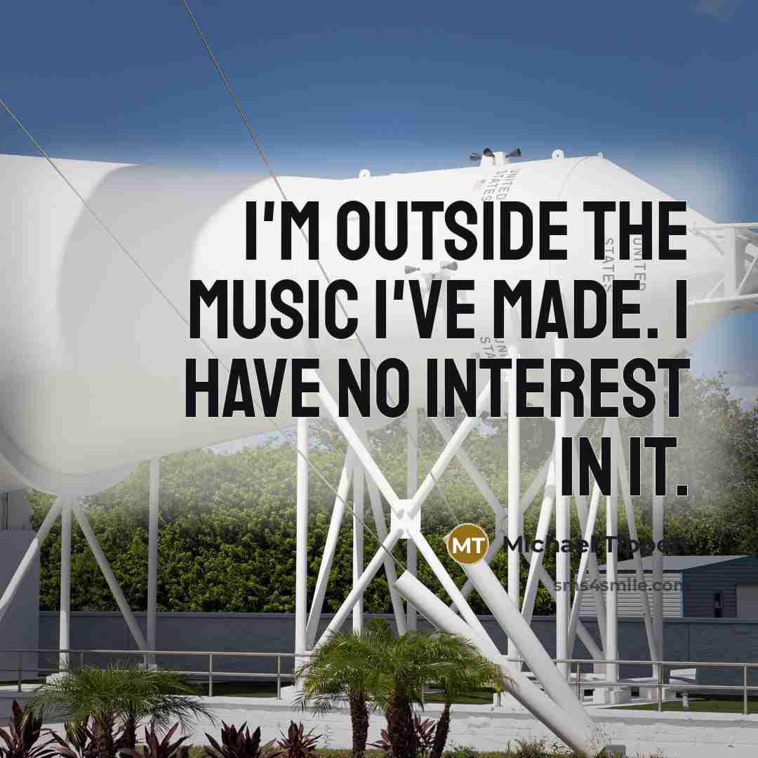 “I'm outside the music I've made. I have no interest…” quote by Michael Tippett