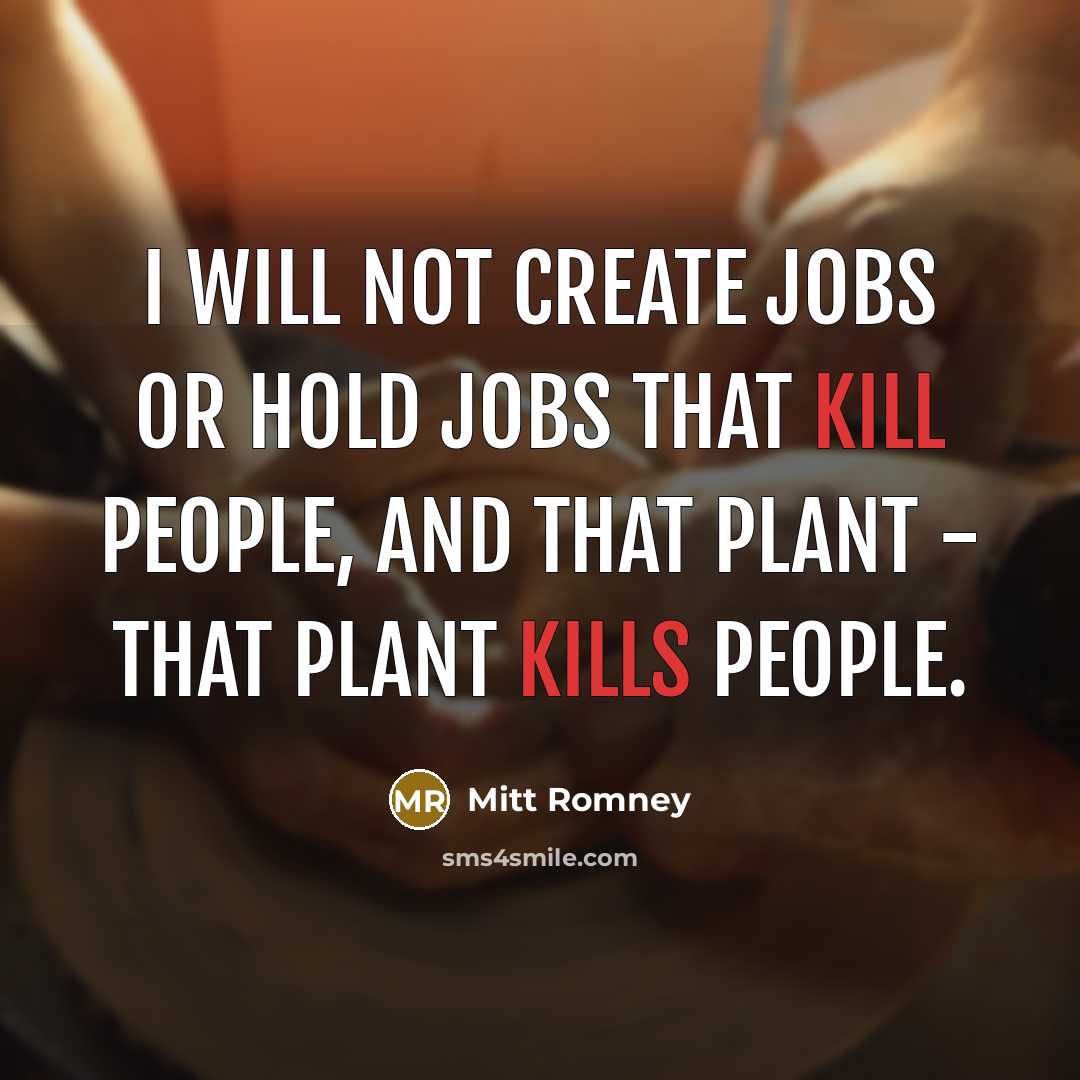 “I will not create jobs or hold jobs that kill…” quote by Mitt Romney