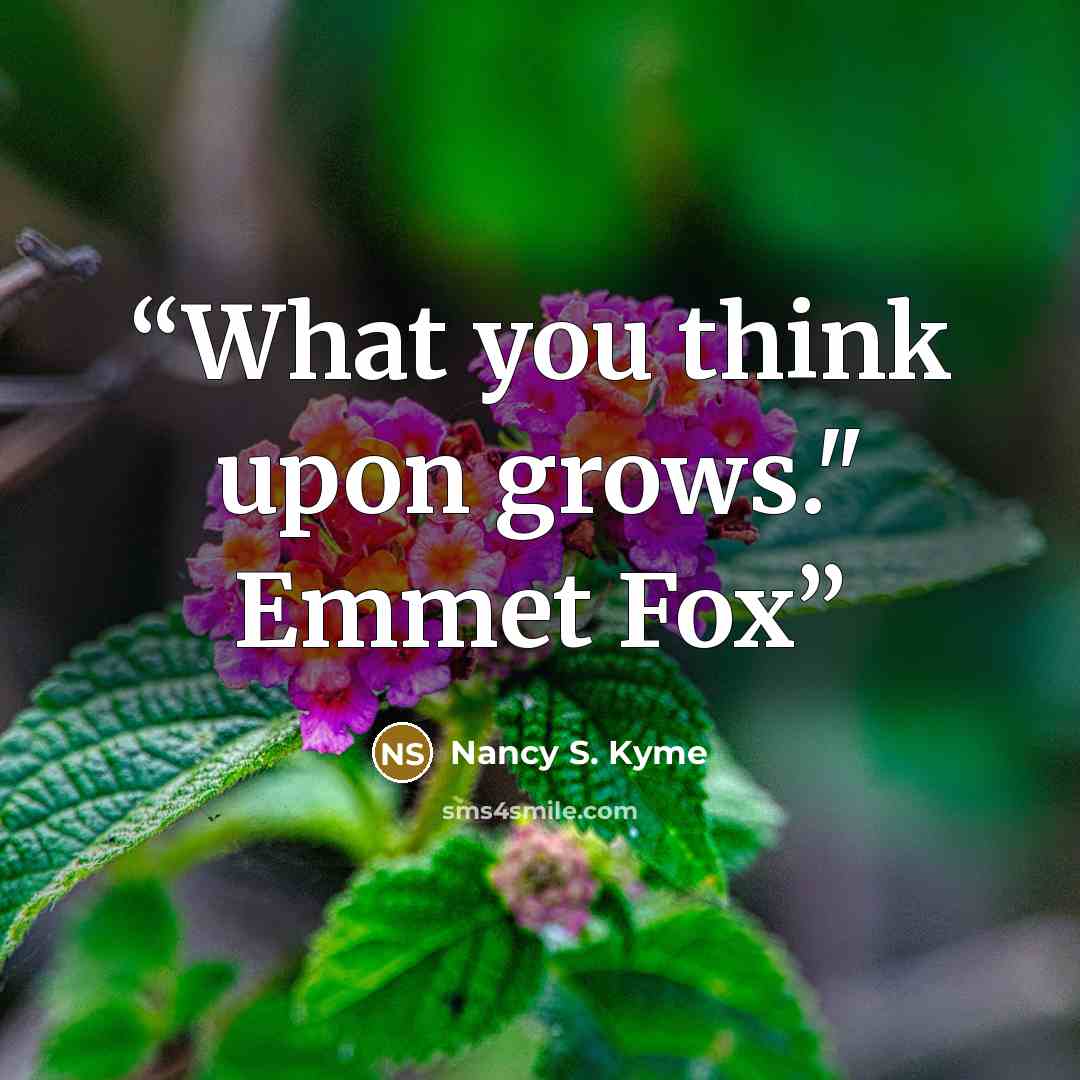 “What you think upon grows." Emmet Fox” quote by Nancy S. Kyme