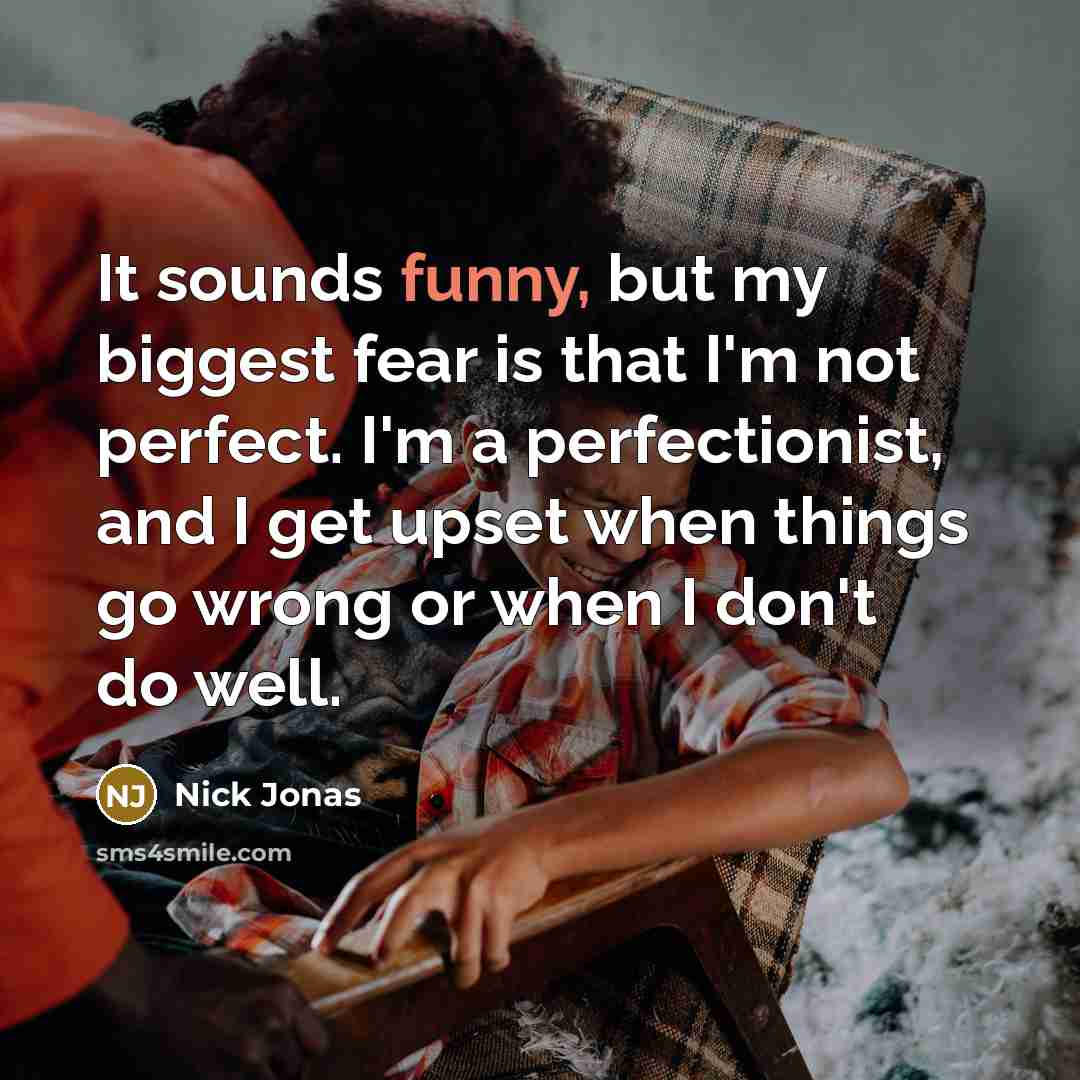 “It sounds funny, but my biggest fear is that I'm…” quote by Nick Jonas