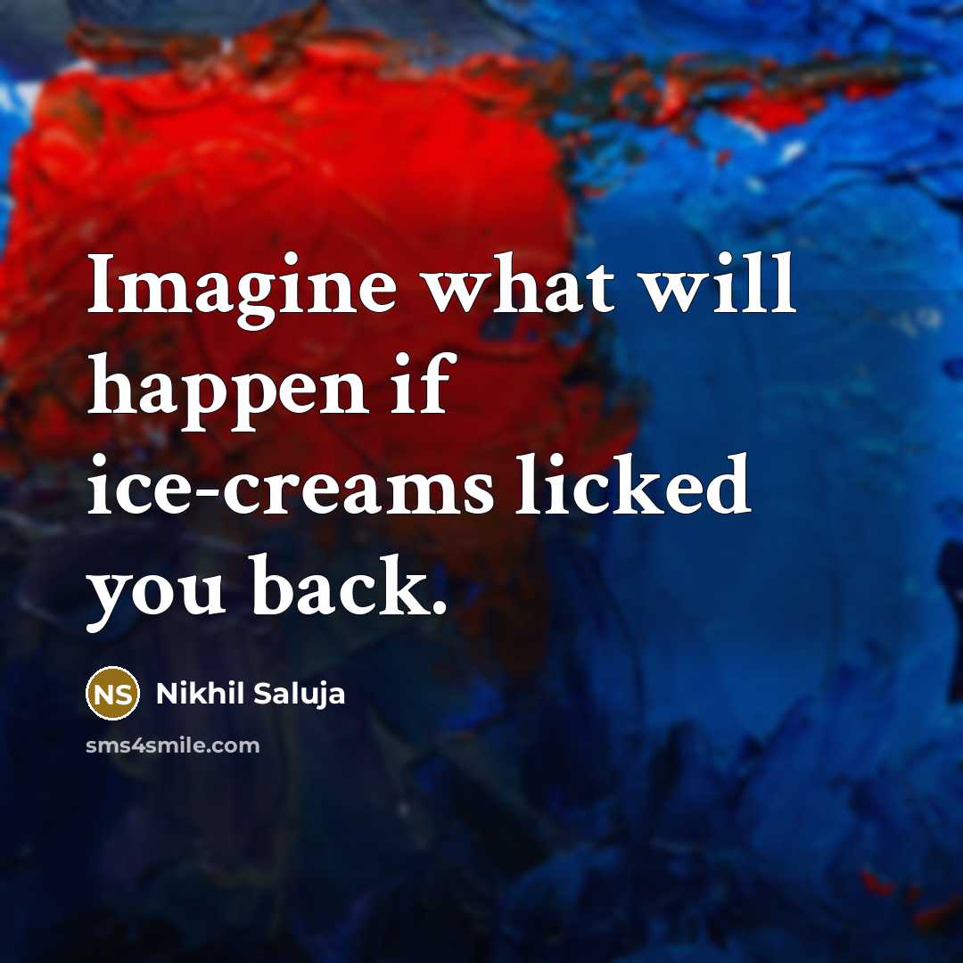 “Imagine what will happen if ice-creams licked you back.…” quote by Nikhil Saluja