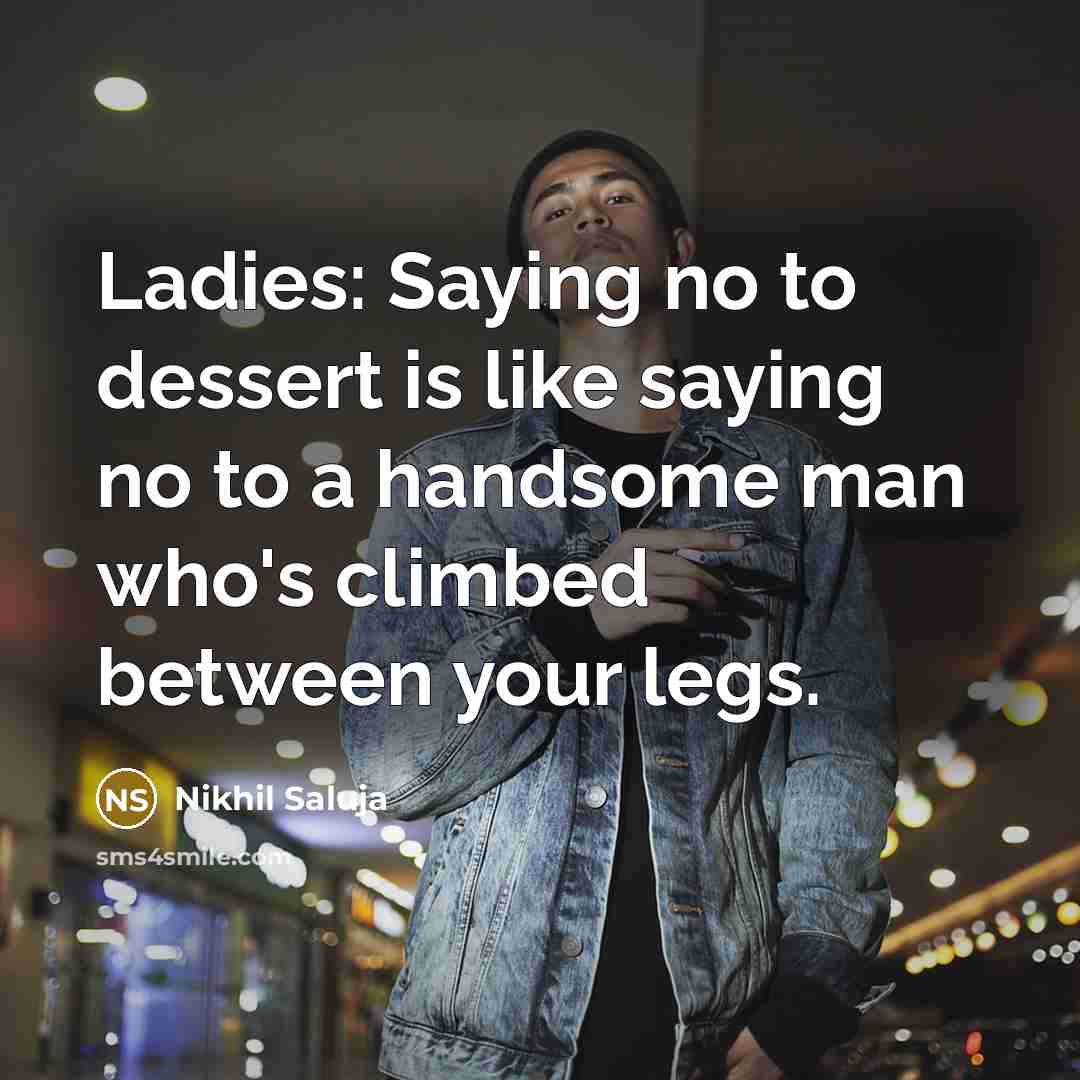 “Ladies: Saying no to dessert is like saying no to a handsome man who's climbed between your legs.” quote by Nikhil Saluja