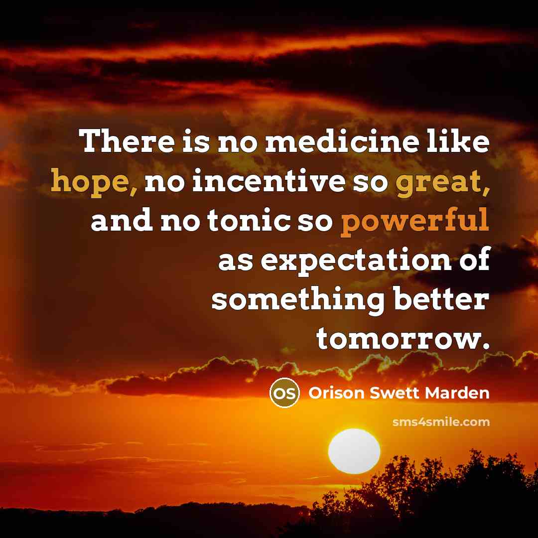 “There is no medicine like hope, no incentive so great,…” quote by Orison Swett Marden
