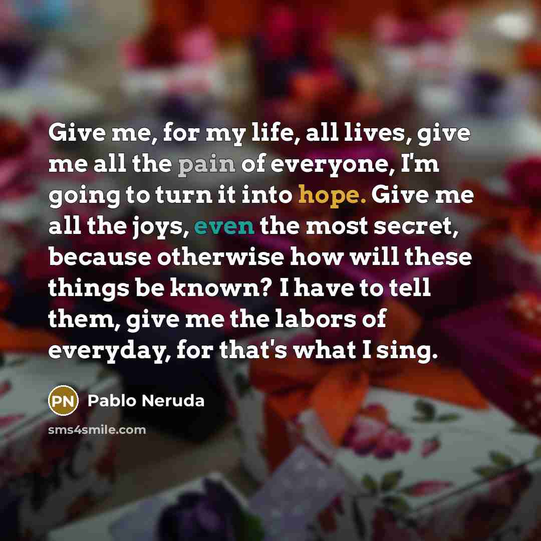 “Give me, for my life, all lives, give me all…” quote by Pablo Neruda